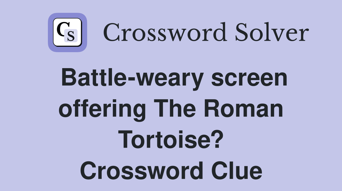 Battle-weary screen offering The Roman Tortoise? Crossword Clue