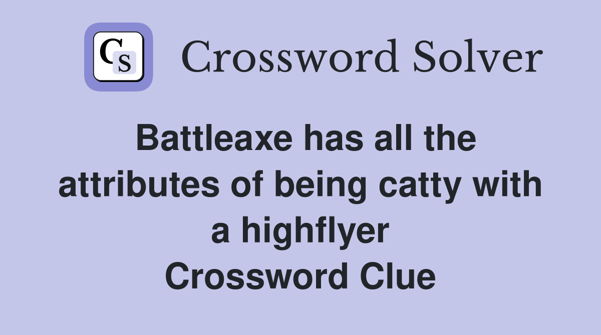 Battleaxe has all the attributes of being catty with a highflyer Crossword Clue