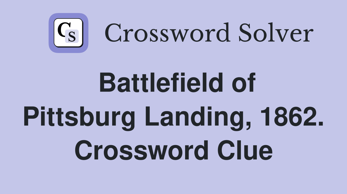 Battlefield of Pittsburg Landing, 1862. Crossword Clue