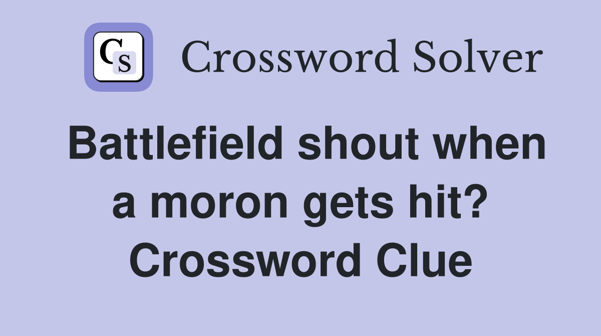 Battlefield shout when a moron gets hit? Crossword Clue