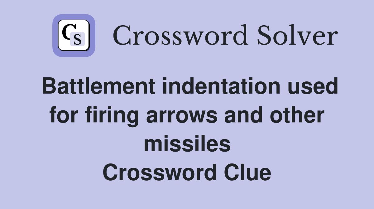 Battlement indentation used for firing arrows and other missiles Crossword Clue
