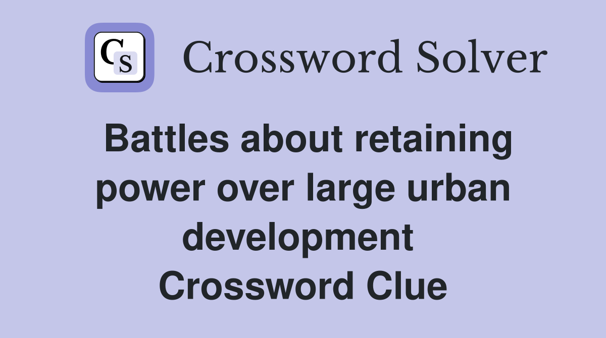 Battles about retaining power over large urban development  Crossword Clue