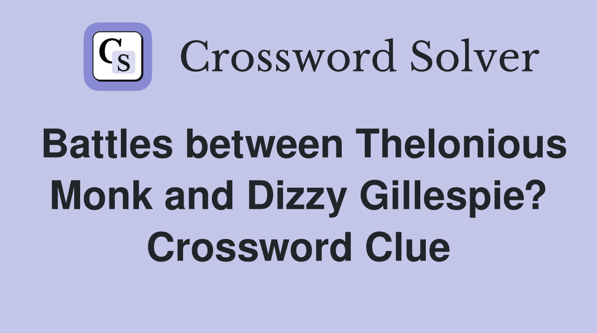 Battles between Thelonious Monk and Dizzy Gillespie? Crossword Clue