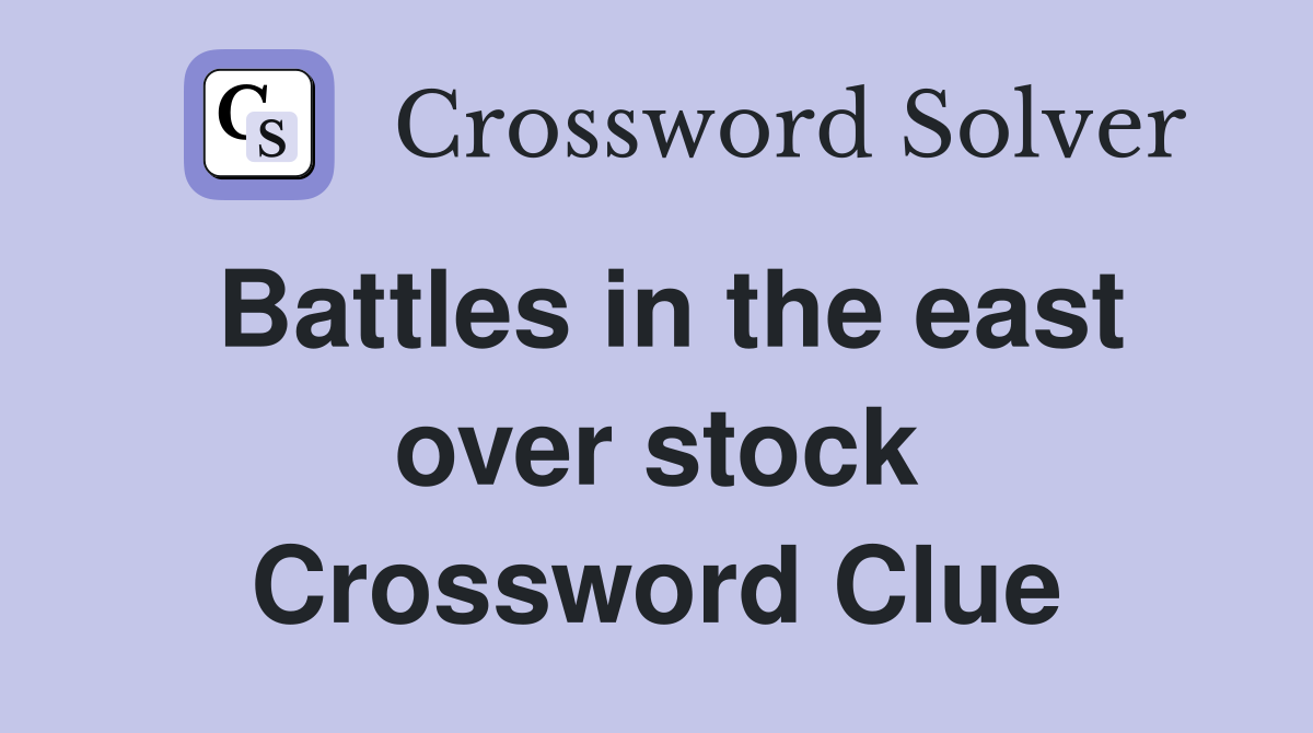 Battles in the east over stock Crossword Clue