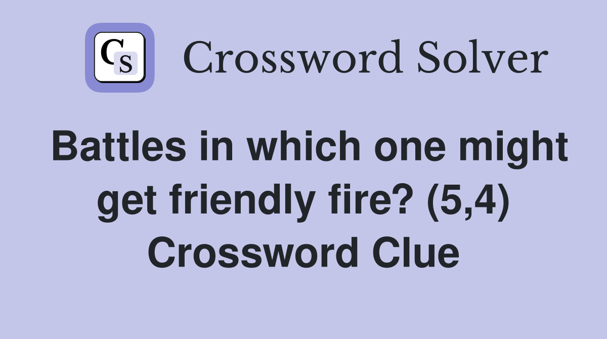 Battles in which one might get friendly fire? (5,4) Crossword Clue