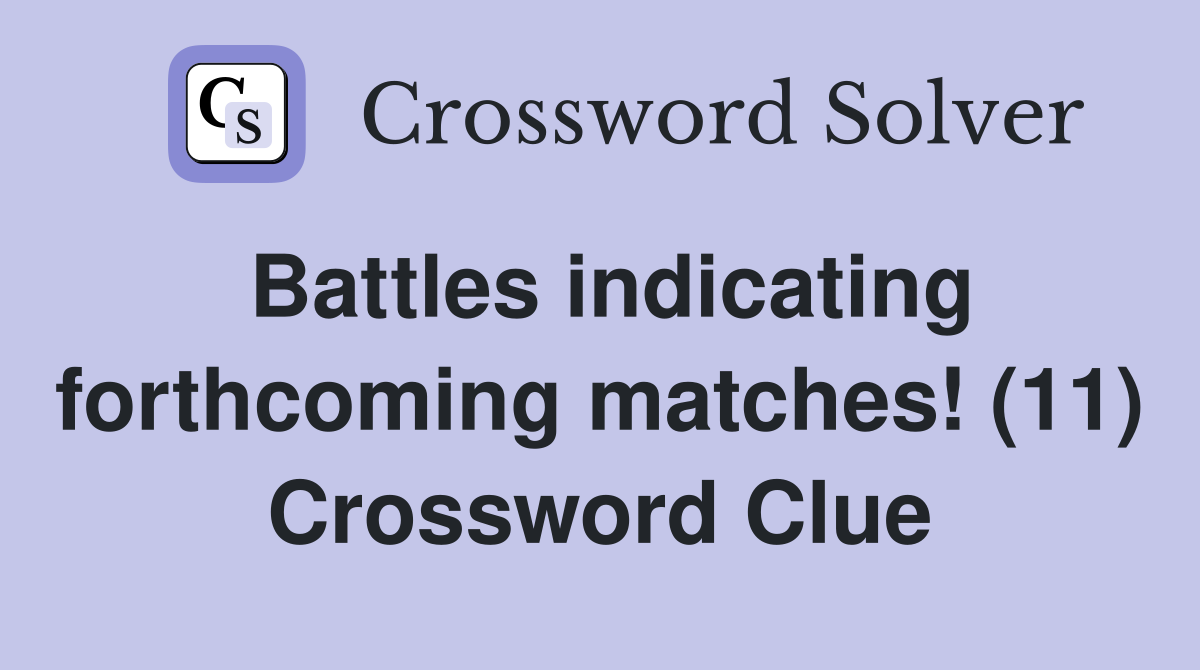 Battles indicating forthcoming matches! (11) Crossword Clue