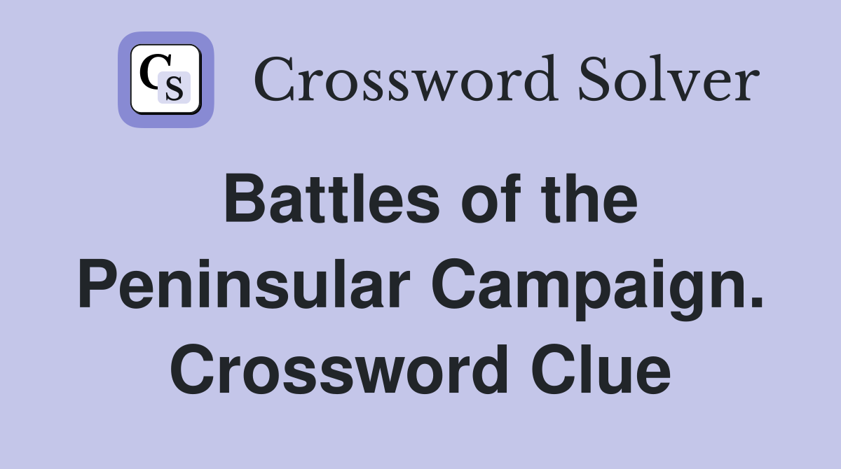 Battles of the Peninsular Campaign. Crossword Clue