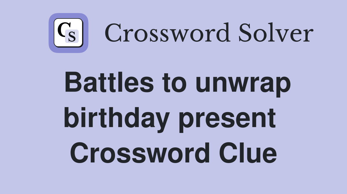 Battles to unwrap birthday present  Crossword Clue