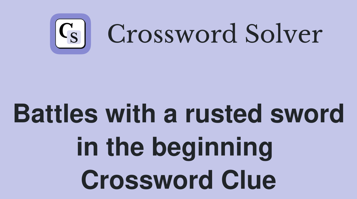Battles with a rusted sword in the beginning  Crossword Clue