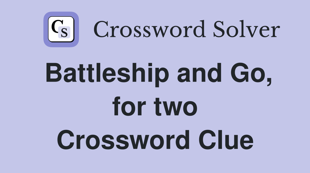 Battleship and Go, for two Crossword Clue