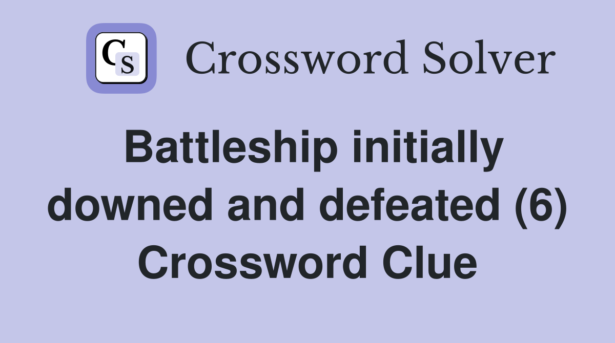 Battleship initially downed and defeated (6) Crossword Clue