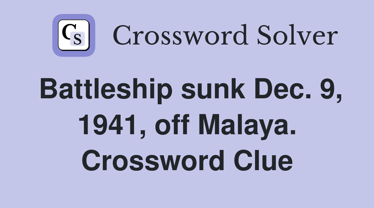 Battleship sunk Dec. 9, 1941, off Malaya. Crossword Clue