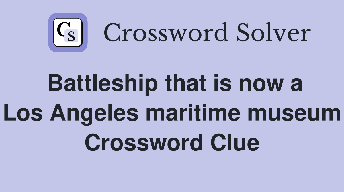 Battleship that is now a Los Angeles maritime museum Crossword Clue