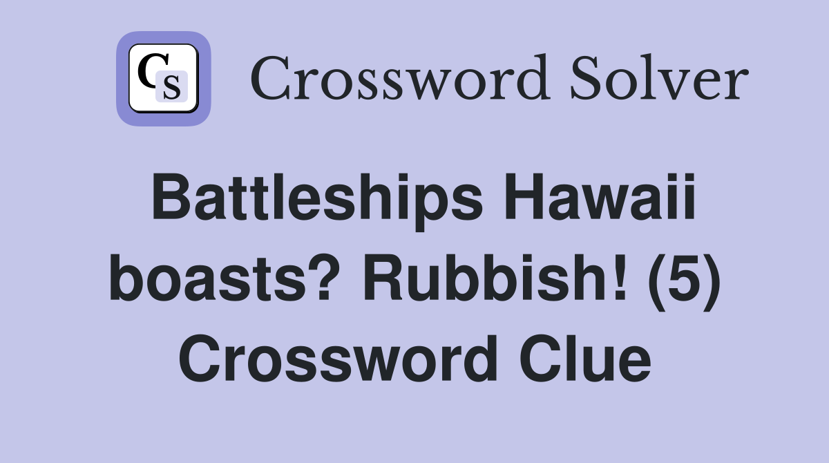 Battleships Hawaii boasts? Rubbish! (5) Crossword Clue