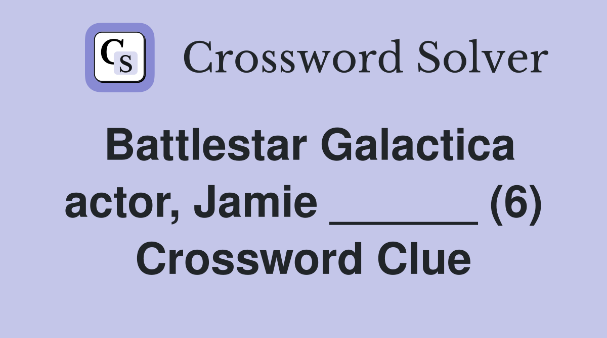 Battlestar Galactica actor, Jamie ______ (6) Crossword Clue