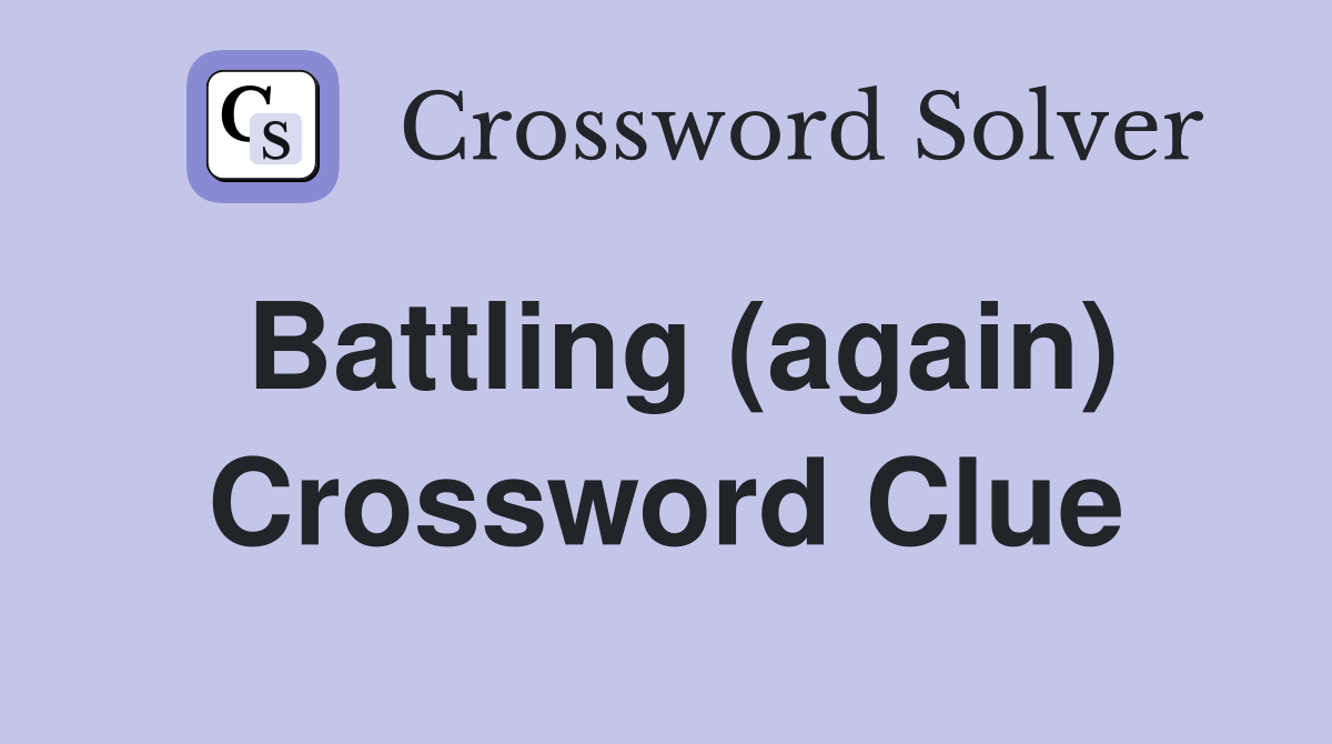 Battling (again) Crossword Clue
