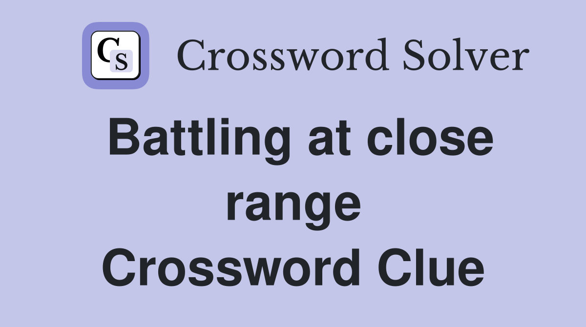 Battling at close range Crossword Clue