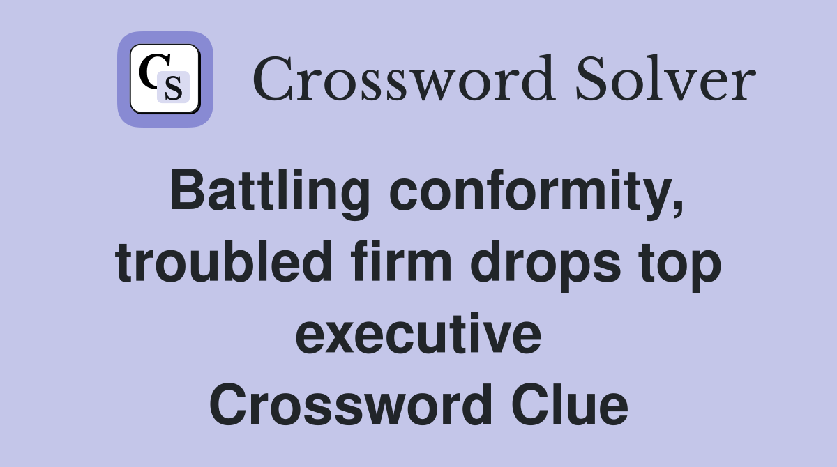 Battling conformity, troubled firm drops top executive Crossword Clue