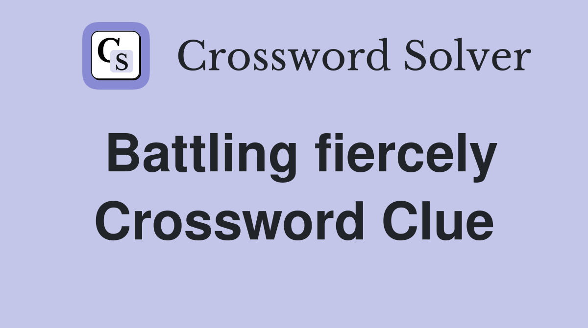 Battling fiercely Crossword Clue