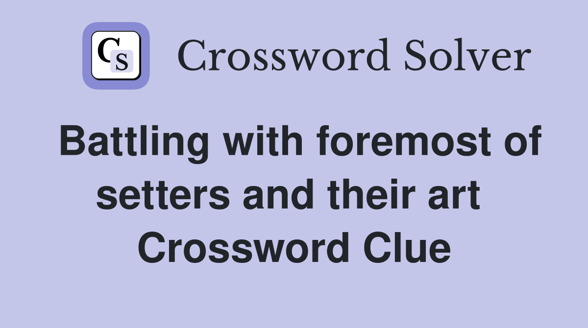 Battling with foremost of setters and their art  Crossword Clue