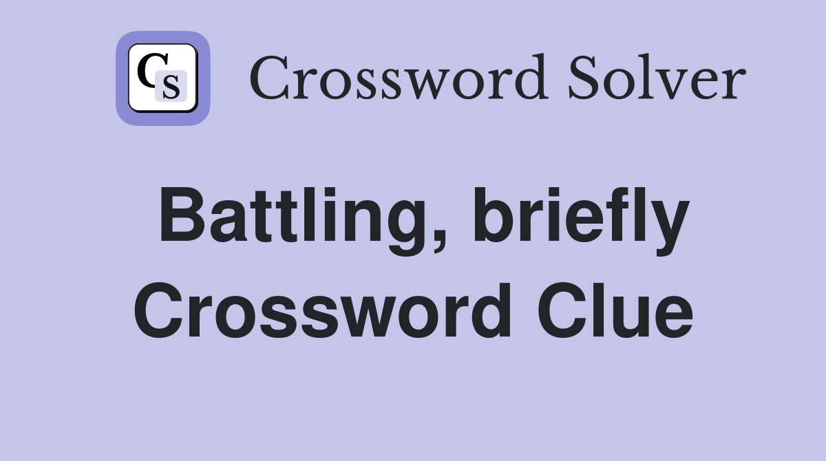 Battling, briefly Crossword Clue