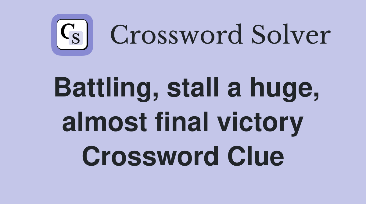Battling, stall a huge, almost final victory Crossword Clue