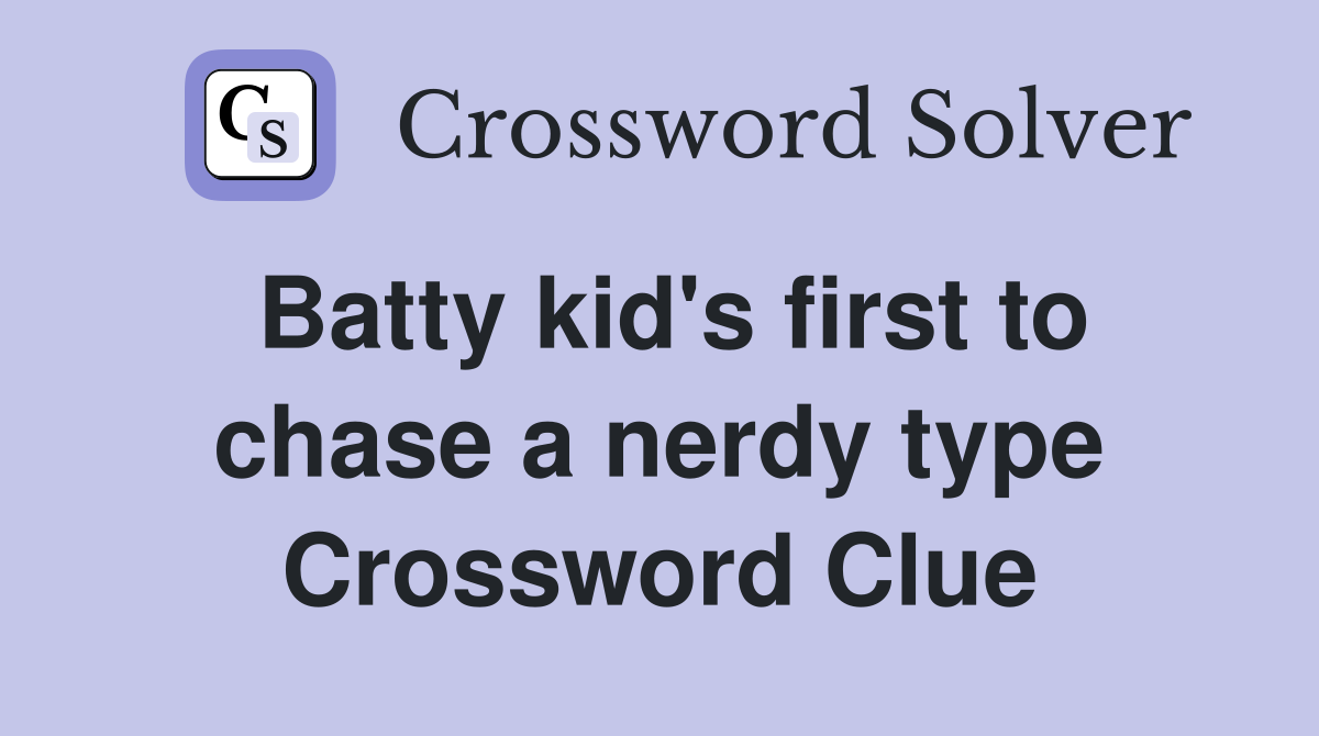 Batty kid's first to chase a nerdy type Crossword Clue