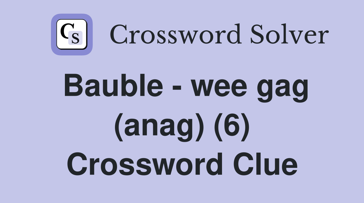 Bauble - wee gag (anag) (6) Crossword Clue