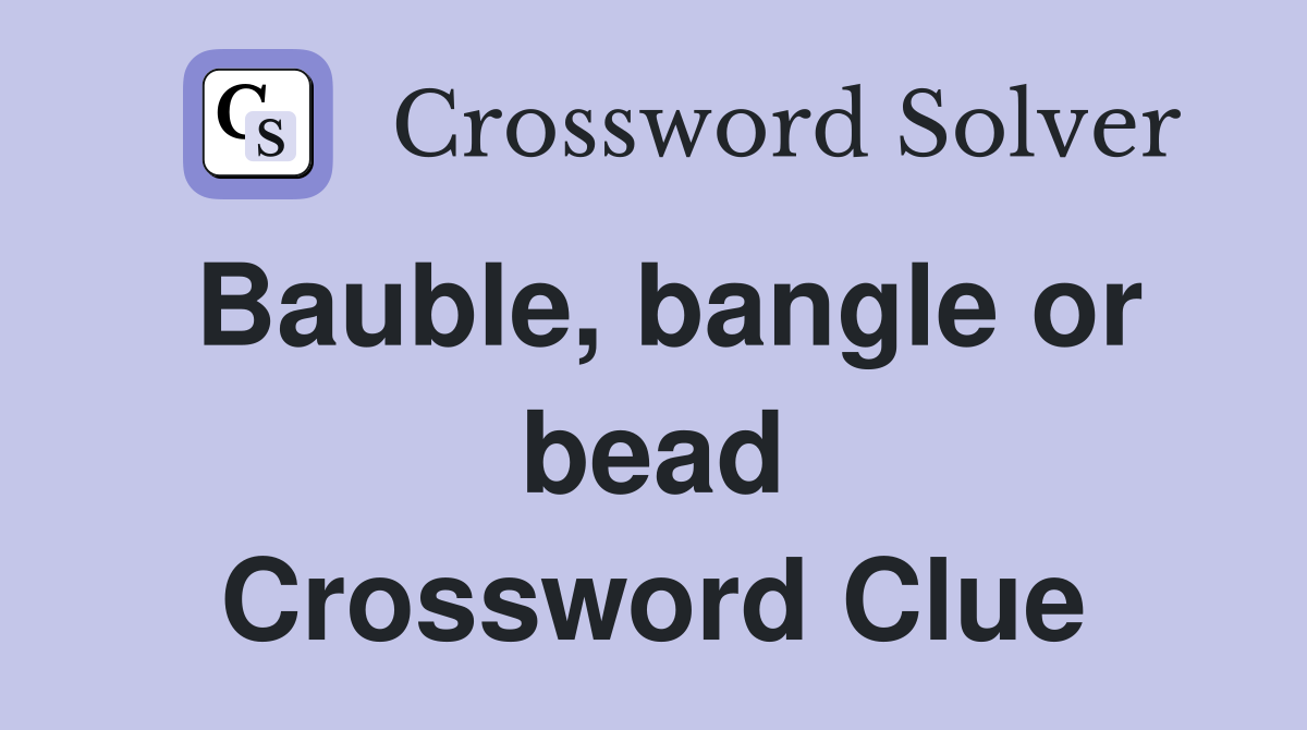 Bauble, bangle or bead Crossword Clue