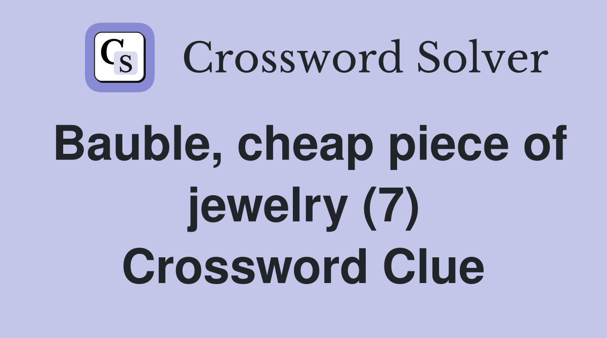 Bauble, cheap piece of jewelry (7) Crossword Clue