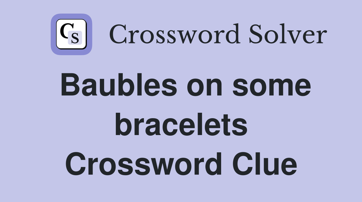 Baubles on some bracelets Crossword Clue