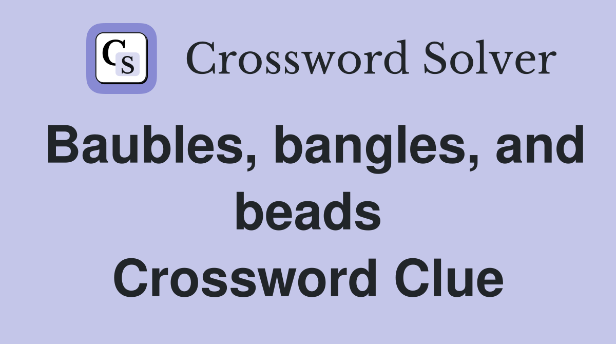 Baubles, bangles, and beads Crossword Clue