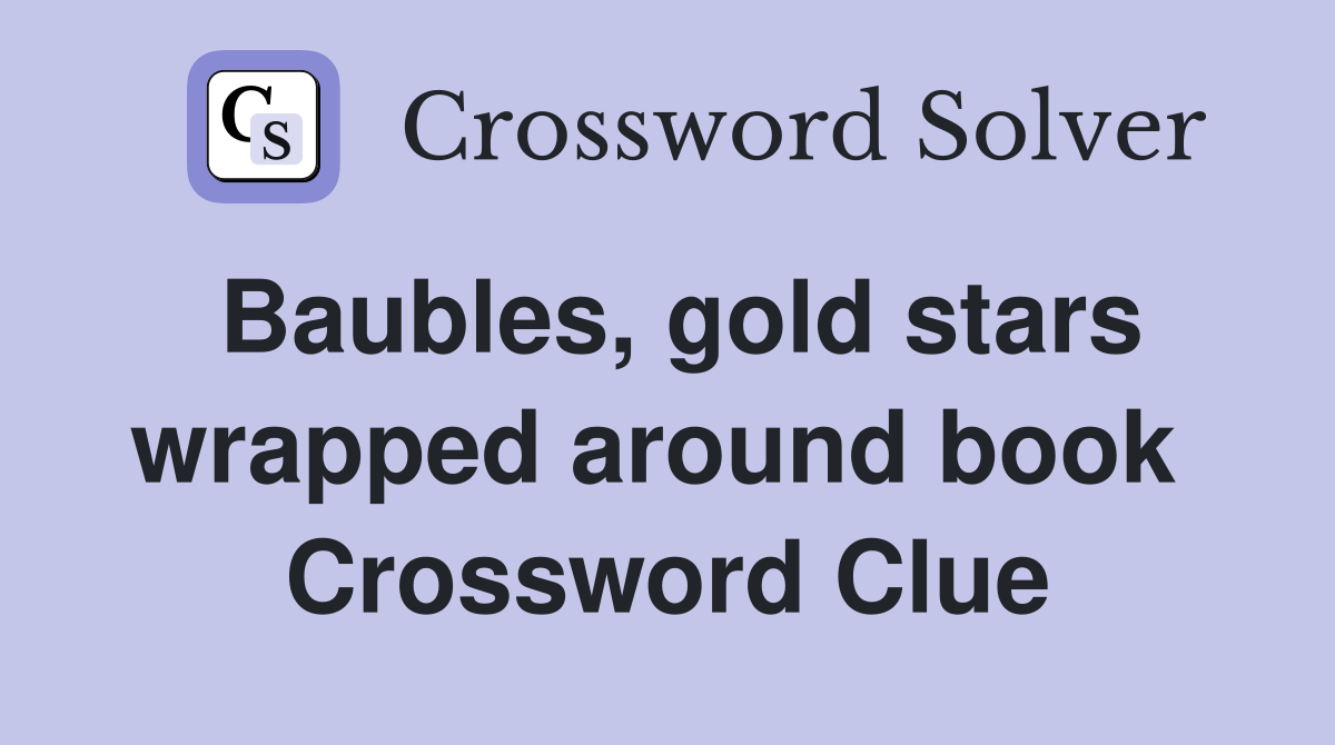 Baubles, gold stars wrapped around book  Crossword Clue