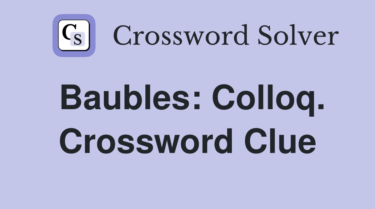 Baubles: Colloq. Crossword Clue