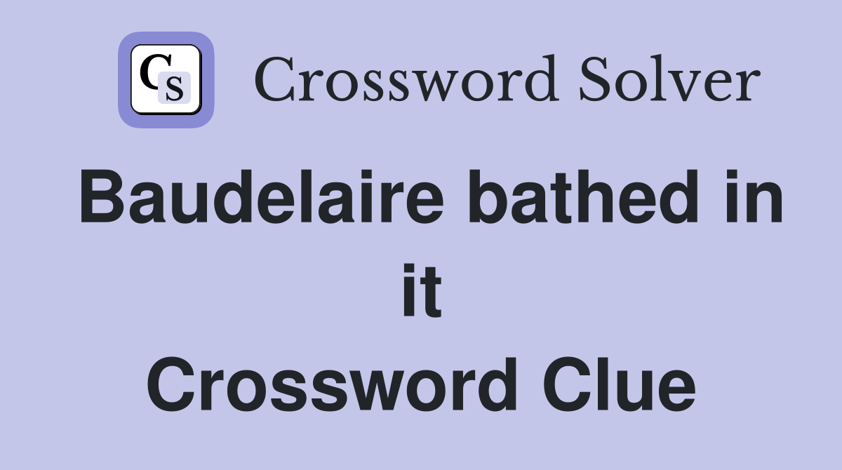 Baudelaire bathed in it Crossword Clue
