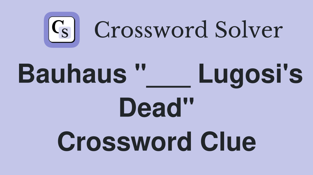 Bauhaus "___ Lugosi's Dead" Crossword Clue