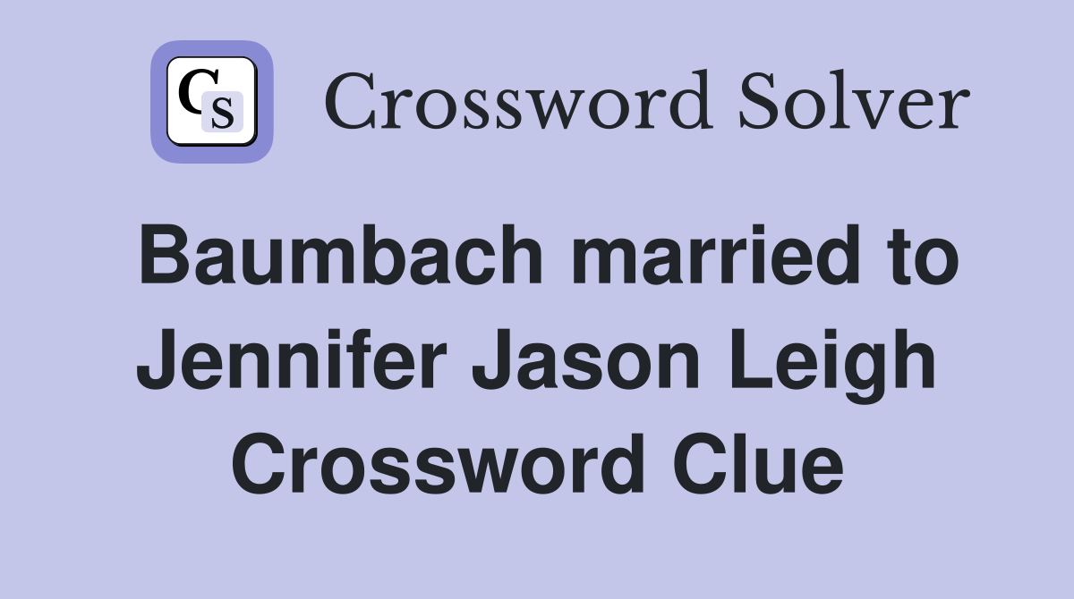 Baumbach married to Jennifer Jason Leigh Crossword Clue