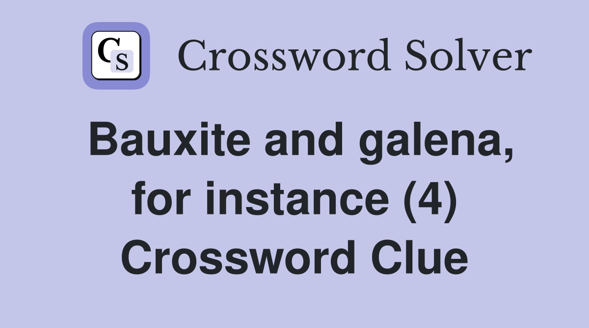 Bauxite and galena, for instance (4) Crossword Clue