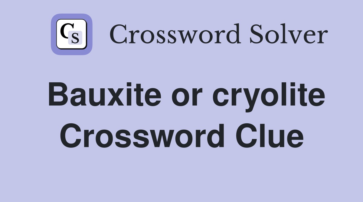 Bauxite or cryolite Crossword Clue