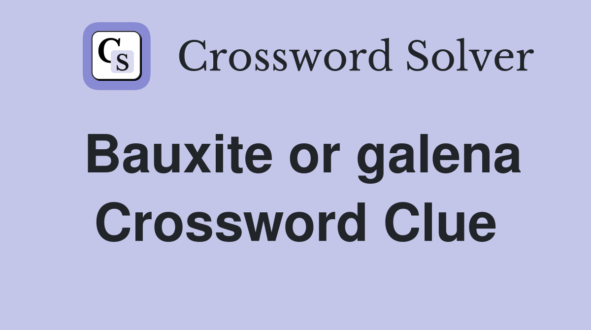 Bauxite or galena Crossword Clue