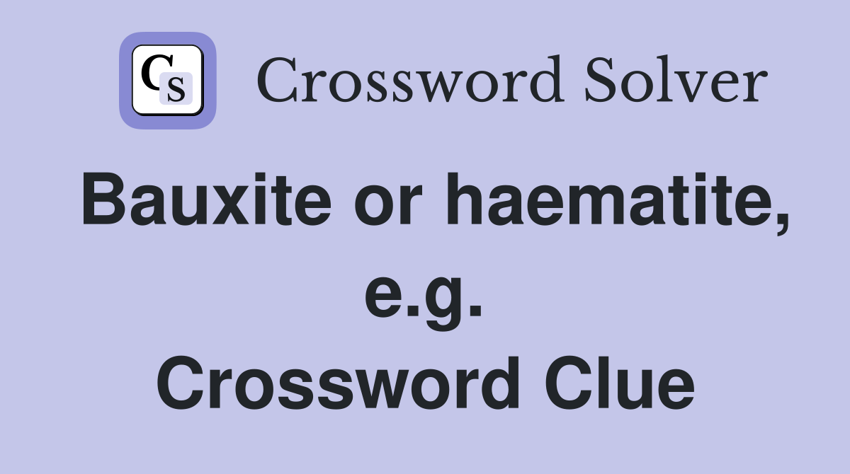 Bauxite or haematite, e.g. Crossword Clue