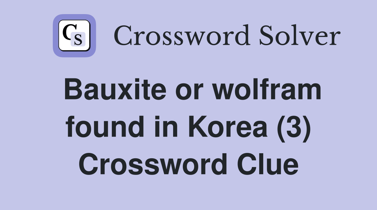 Bauxite or wolfram found in Korea (3) Crossword Clue