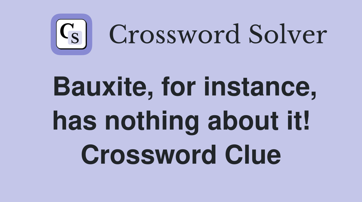 Bauxite, for instance, has nothing about it! Crossword Clue