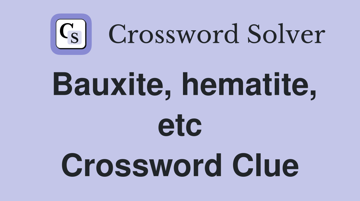 Bauxite, hematite, etc Crossword Clue