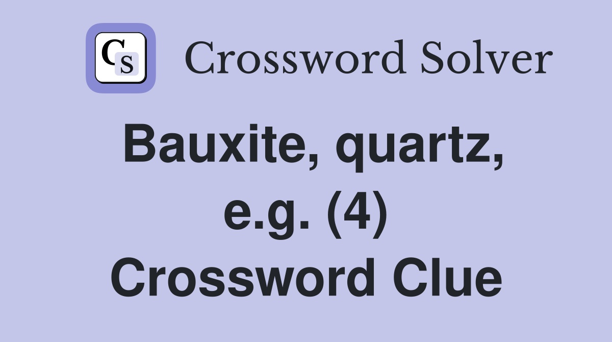 Bauxite, quartz, e.g. (4) Crossword Clue