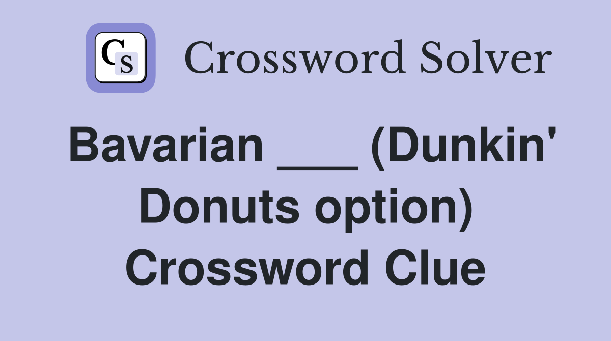 Bavarian ___ (Dunkin' Donuts option) Crossword Clue