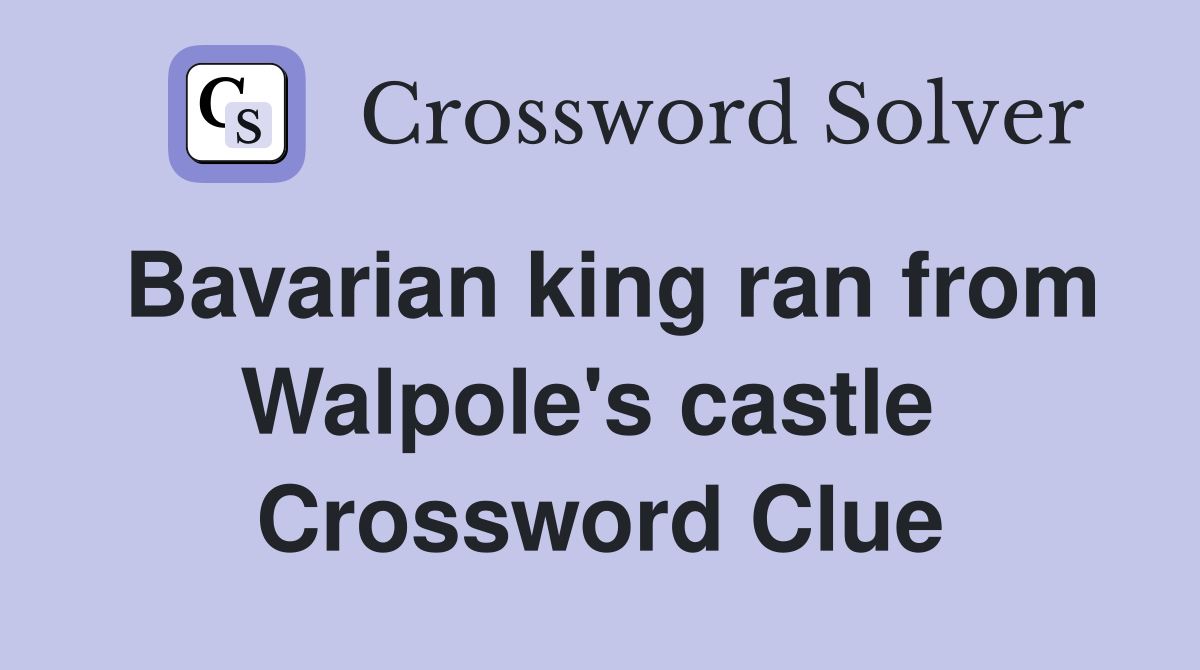 Bavarian king ran from Walpole's castle  Crossword Clue