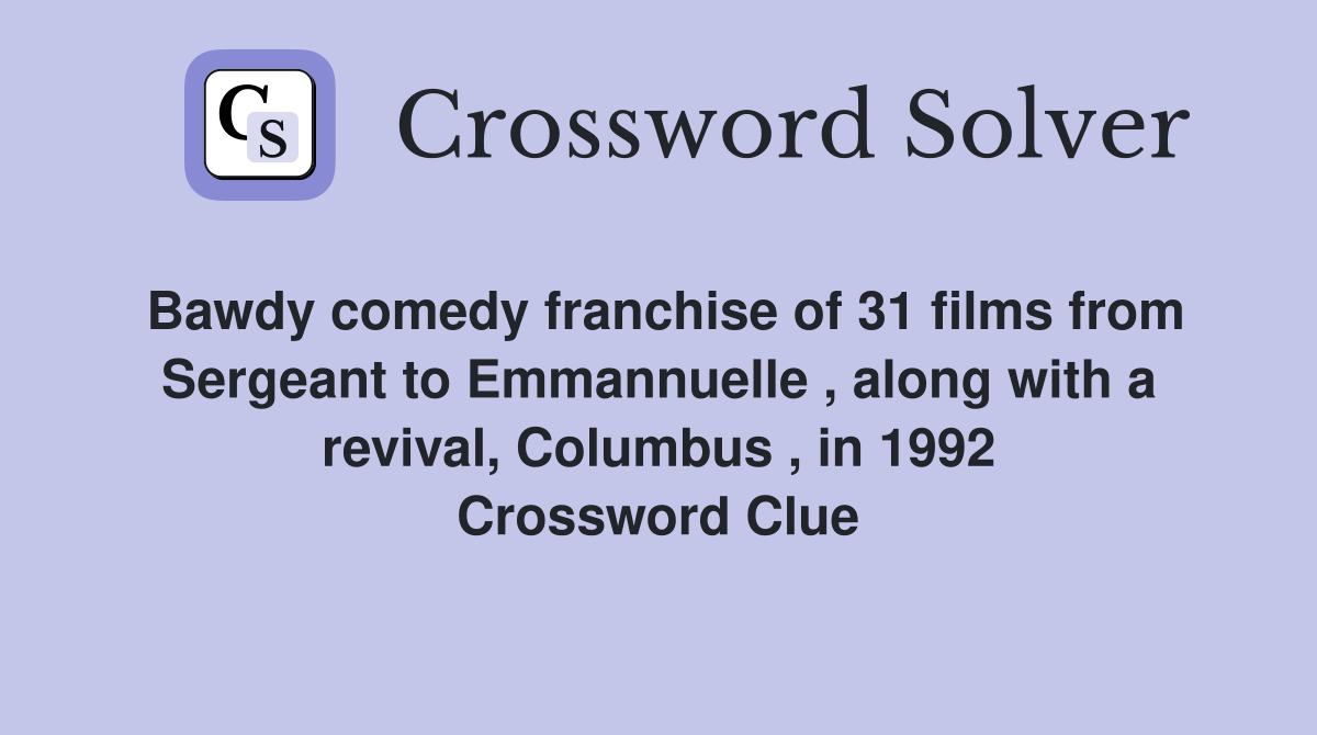 Bawdy comedy franchise of 31 films from Sergeant to Emmannuelle , along with a revival, Columbus , in 1992 Crossword Clue