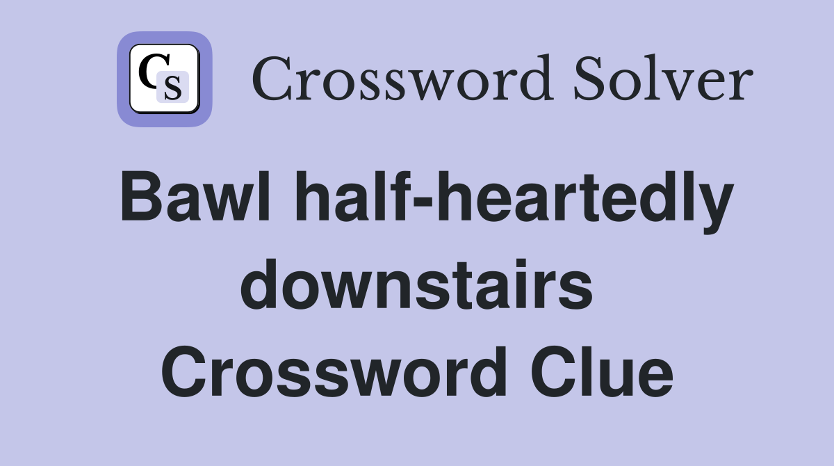 Bawl half-heartedly downstairs Crossword Clue