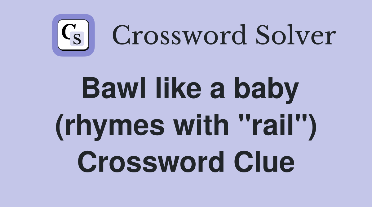 Bawl like a baby (rhymes with "rail") Crossword Clue